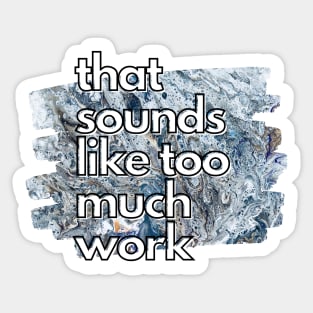 That Sounds Like Too Much Work - Cool Marble Acrylic Pour Sticker